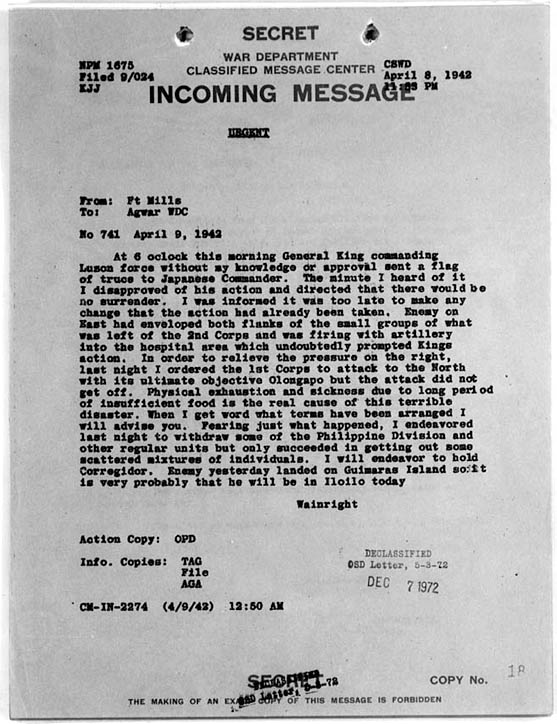 According to a declassified massage, On April 9, 1942 General King sent a surrender flag to the Japanese Commander without approval from Lt. General Jonathan M. Wainwright. He states "Physical exhaustion and sickness due to long period of insufficient food is the real cause of this terrible disaster...I endeavor to hold Corregidor."